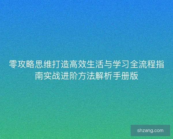 零攻略思维打造高效生活与学习全流程指南实战进阶方法解析手册版