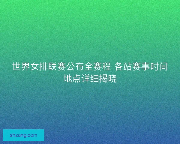 世界女排联赛公布全赛程 各站赛事时间地点详细揭晓